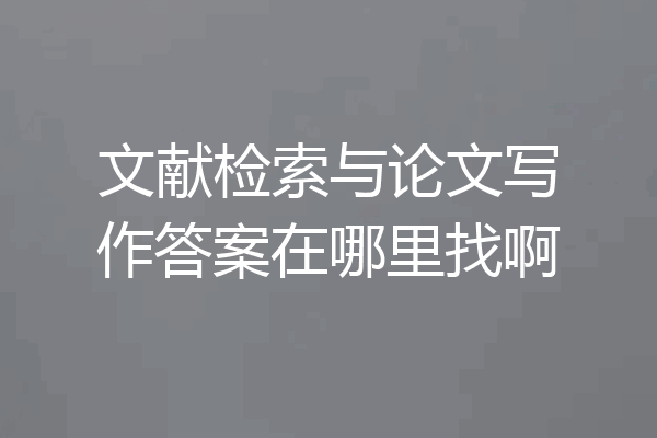 文献检索与论文写作答案在哪里找啊