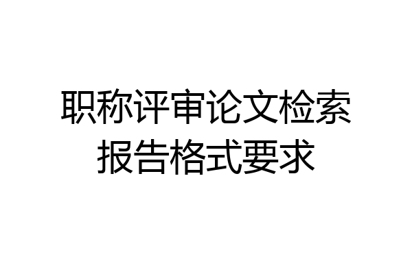 职称评审论文检索报告格式要求