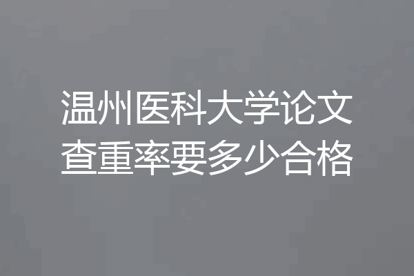 温州医科大学论文查重率要多少合格
