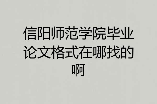 信阳师范学院毕业论文格式在哪找的啊