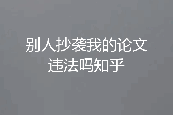 别人抄袭我的论文违法吗知乎