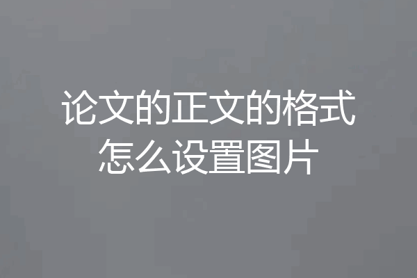 论文的正文的格式怎么设置图片