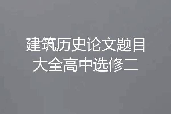 建筑历史论文题目大全高中选修二