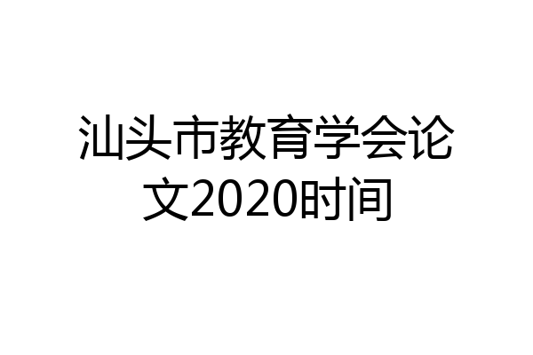 汕头市教育学会论文2020时间