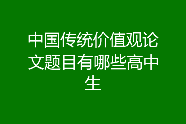 中国传统价值观论文题目有哪些高中生