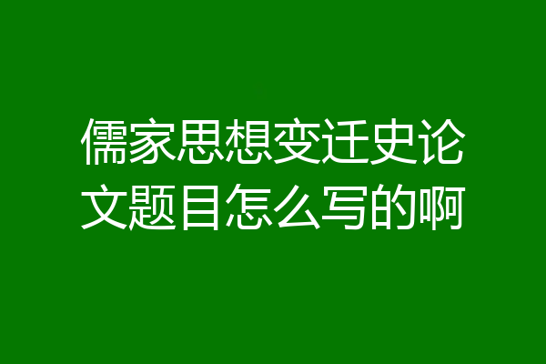 儒家思想变迁史论文题目怎么写的啊