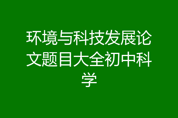 环境与科技发展论文题目大全初中科学
