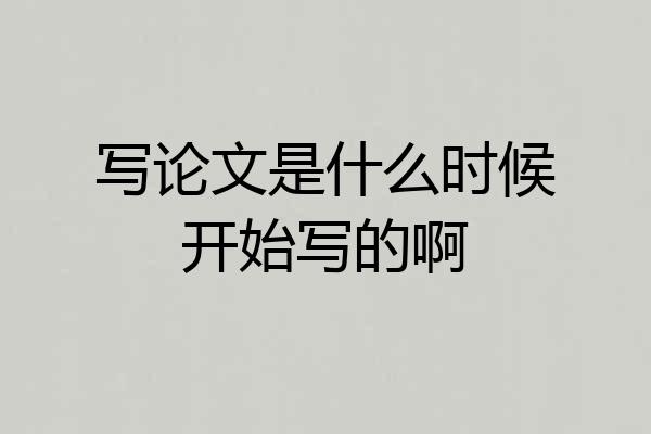 写论文是什么时候开始写的啊