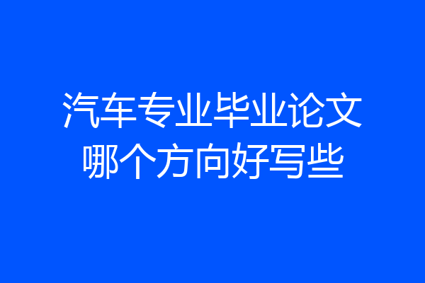 汽车专业毕业论文哪个方向好写些