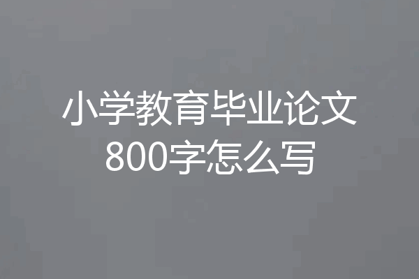 小学教育毕业论文800字怎么写
