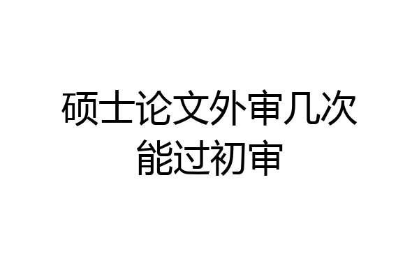 硕士论文外审几次能过初审