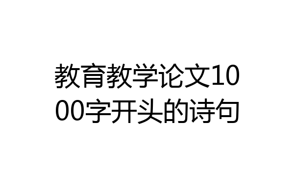 教育教学论文1000字开头的诗句