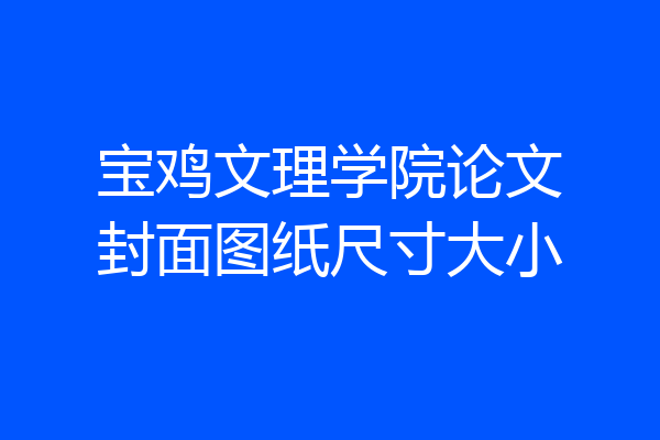 宝鸡文理学院论文封面图纸尺寸大小