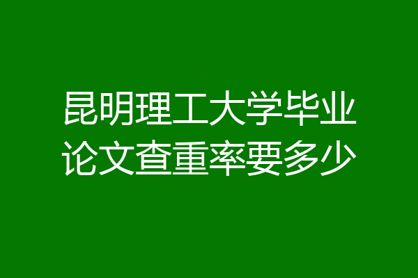 昆明理工大学毕业论文查重率要多少