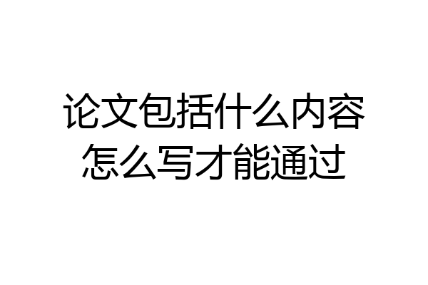 论文包括什么内容怎么写才能通过