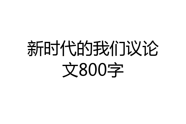 新时代的我们议论文800字