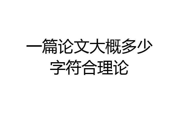 一篇论文大概多少字符合理论
