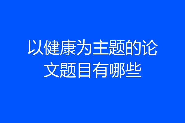 以健康为主题的论文题目有哪些
