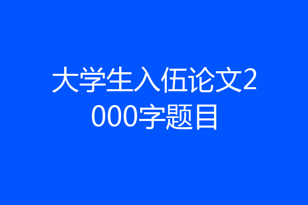 大学生入伍论文2000字题目