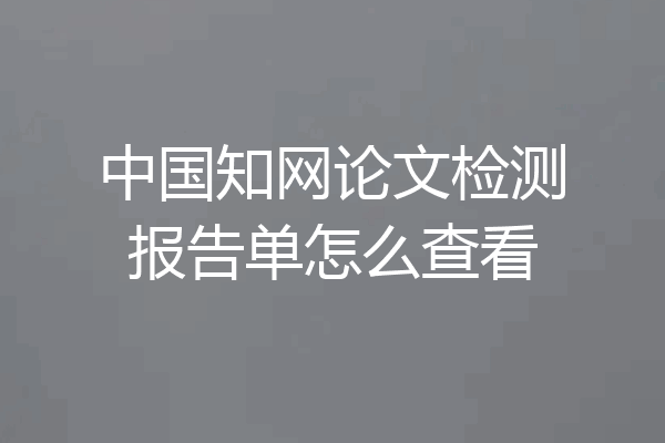 中国知网论文检测报告单怎么查看