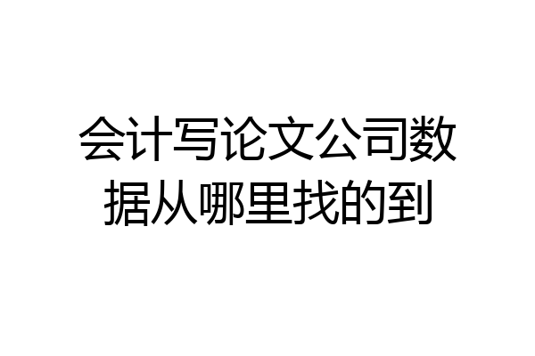 会计写论文公司数据从哪里找的到