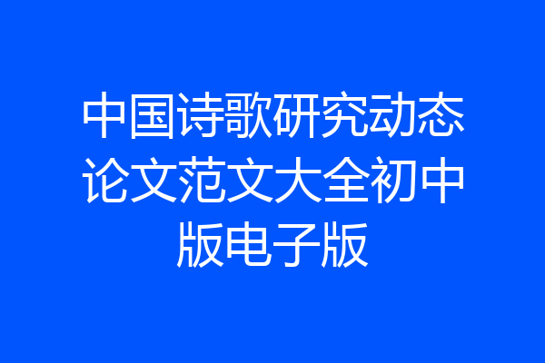 中国诗歌研究动态论文范文大全初中版电子版