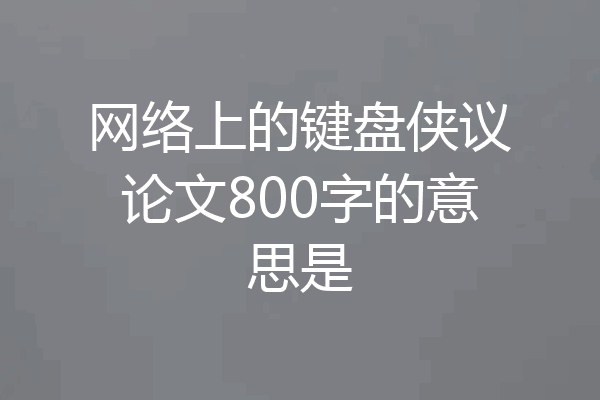 网络上的键盘侠议论文800字的意思是