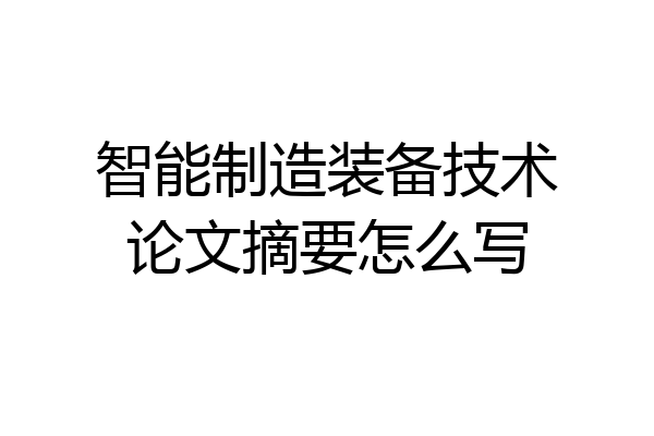 智能制造装备技术论文摘要怎么写