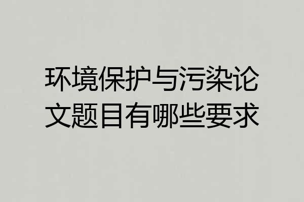 环境保护与污染论文题目有哪些要求