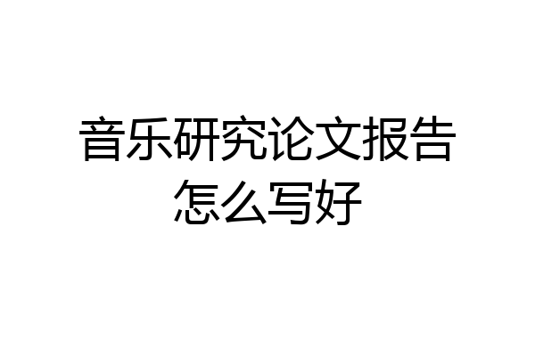 音乐研究论文报告怎么写好