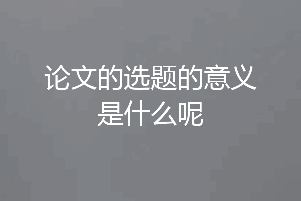 论文的选题的意义是什么呢