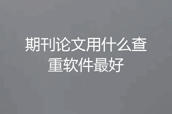 期刊论文用什么查重软件最好