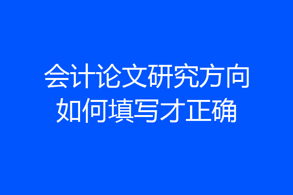 会计论文研究方向如何填写才正确