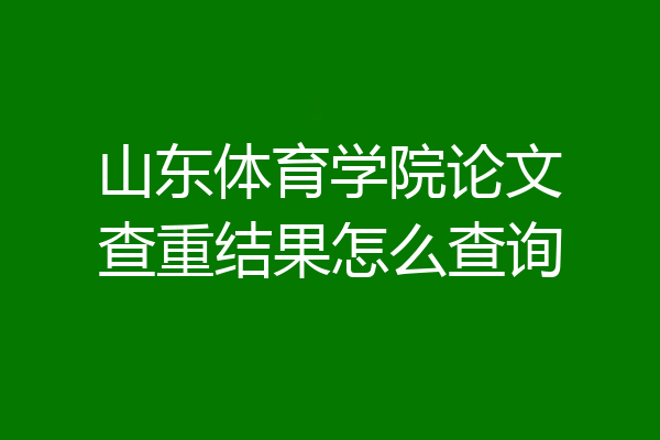 山东体育学院论文查重结果怎么查询