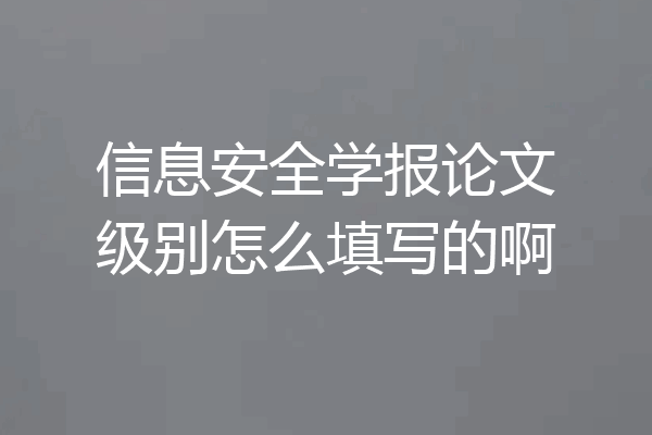 信息安全学报论文级别怎么填写的啊