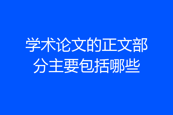 学术论文的正文部分主要包括哪些