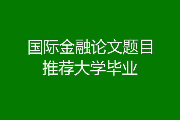国际金融论文题目推荐大学毕业