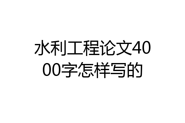 水利工程论文4000字怎样写的