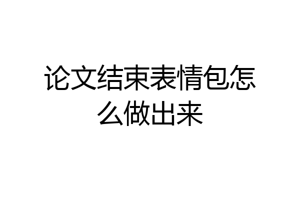 论文结束表情包怎么做出来