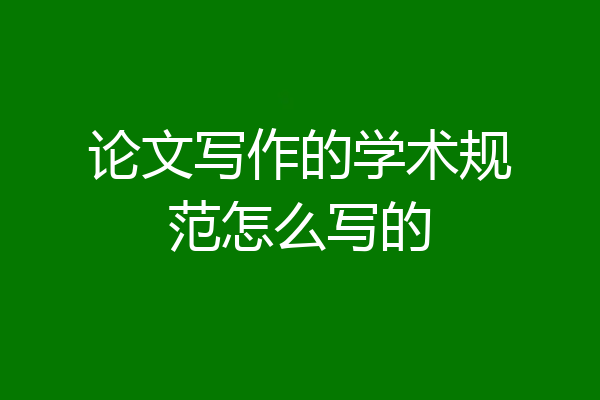 论文写作的学术规范怎么写的