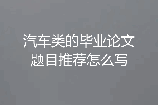 汽车类的毕业论文题目推荐怎么写