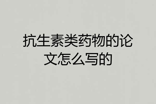 抗生素类药物的论文怎么写的
