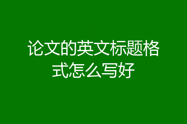 论文的英文标题格式怎么写好
