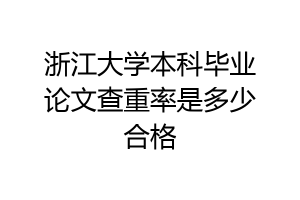 浙江大学本科毕业论文查重率是多少合格