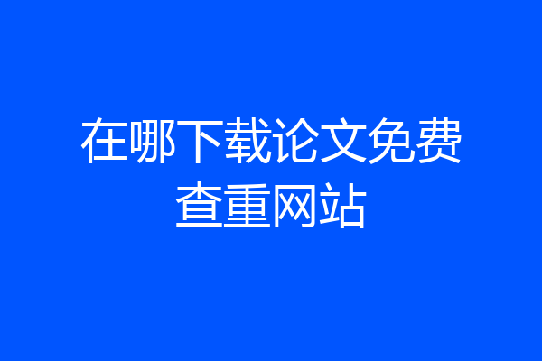 在哪下载论文免费查重网站