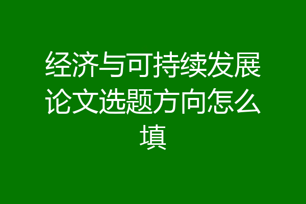 经济与可持续发展论文选题方向怎么填