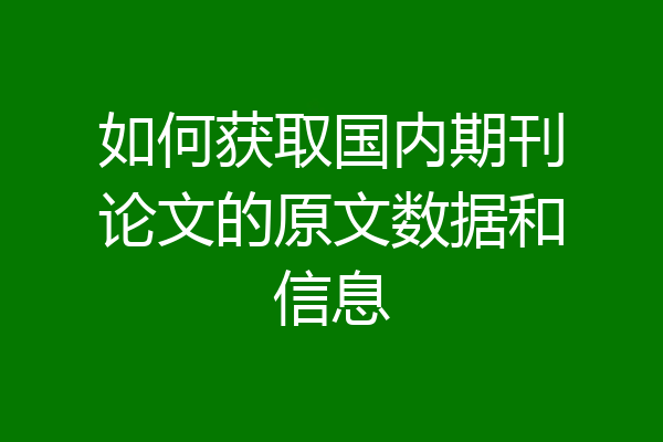 如何获取国内期刊论文的原文数据和信息