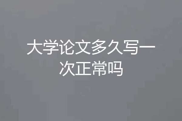 大学论文多久写一次正常吗