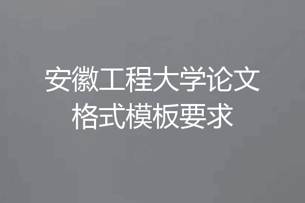 安徽工程大学论文格式模板要求