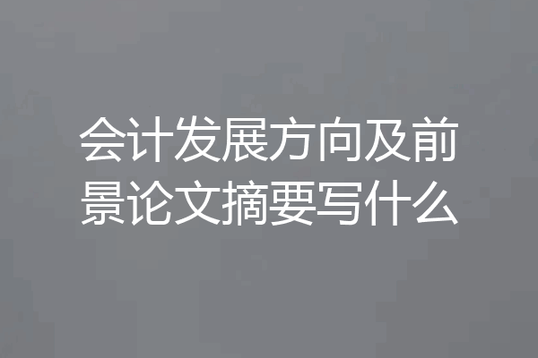 会计发展方向及前景论文摘要写什么